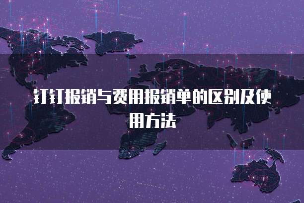 钉钉报销与费用报销单的区别及使用方法