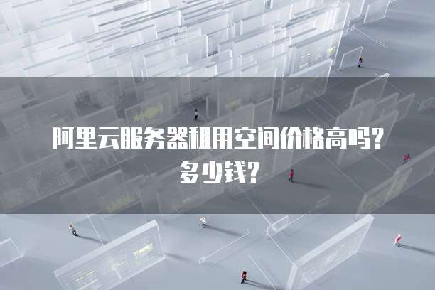 阿里云服务器租用空间价格高吗?多少钱?