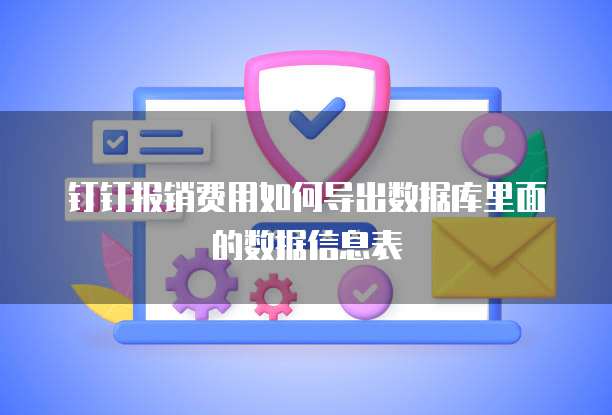 钉钉报销费用如何导出数据库里面的数据信息表