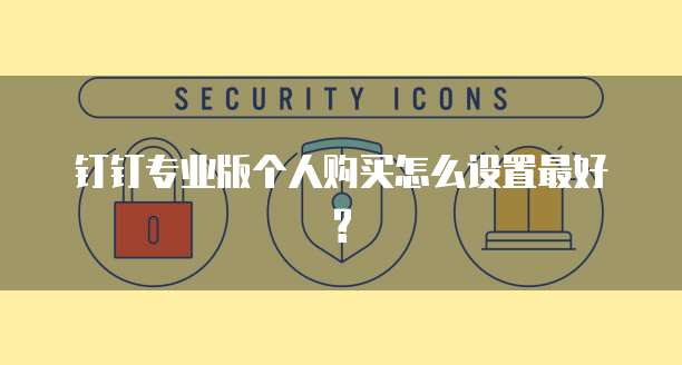 钉钉专业版个人购买怎么设置最好?