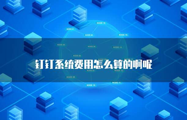 钉钉系统费用怎么算的啊呢