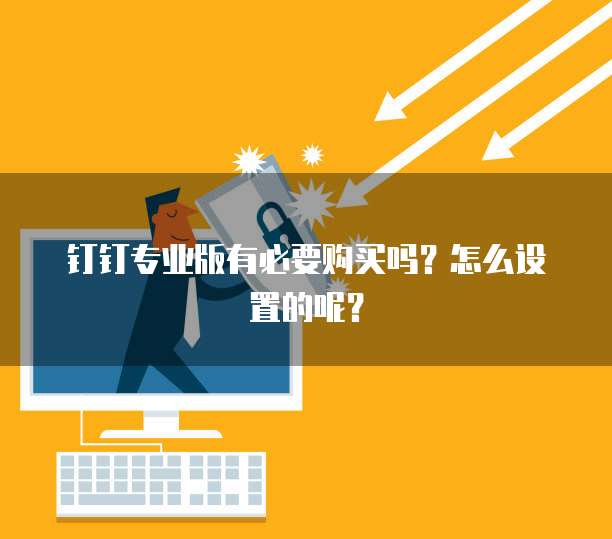 钉钉专业版有必要购买吗?怎么设置的呢?