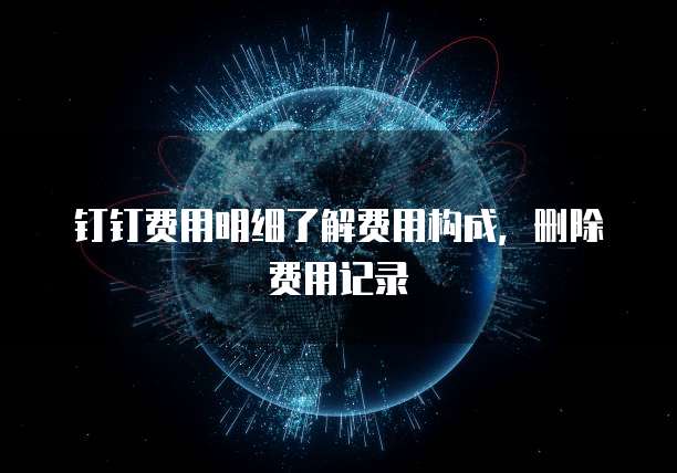 钉钉费用明细了解费用构成，删除费用记录