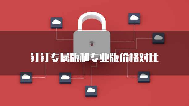 钉钉专属版和专业版价格对比