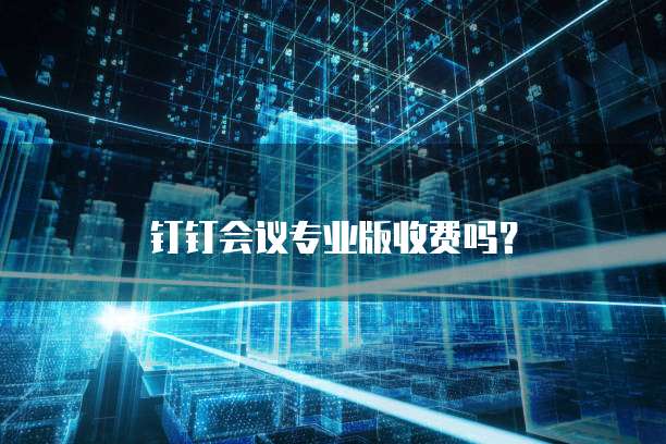 钉钉会议专业版收费吗？