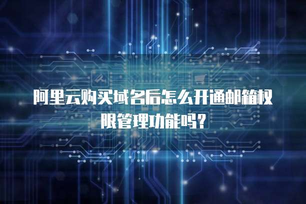 阿里云购买域名后怎么开通邮箱权限管理功能吗?