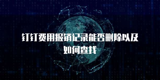  钉钉费用报销记录能否删除以及如何查找