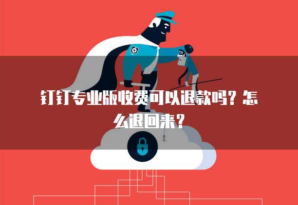 钉钉专业版收费可以退款吗?怎么退回来?
