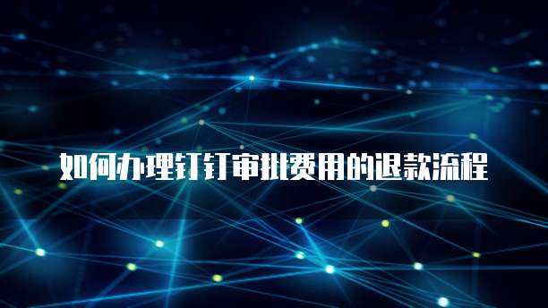 如何办理钉钉审批费用的退款流程