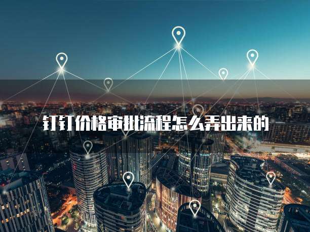 钉钉价格审批流程怎么弄出来的