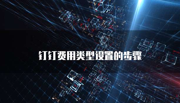 钉钉费用类型设置的步骤