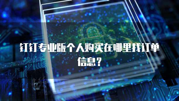 钉钉专业版个人购买在哪里找订单信息?