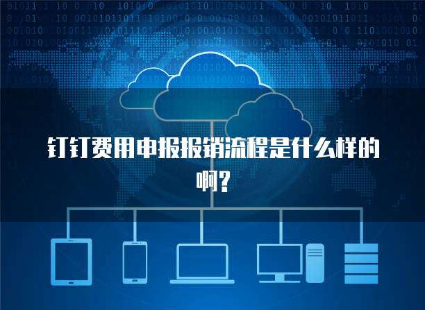 钉钉费用申报报销流程是什么样的啊?