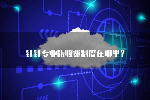 钉钉专业版收费制度在哪里?