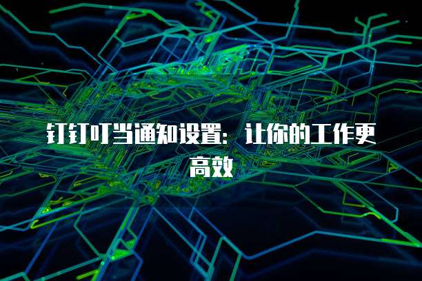 钉钉叮当通知设置：让你的工作更高效