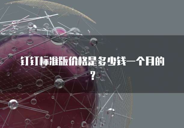 钉钉标准版价格是多少钱一个月的?