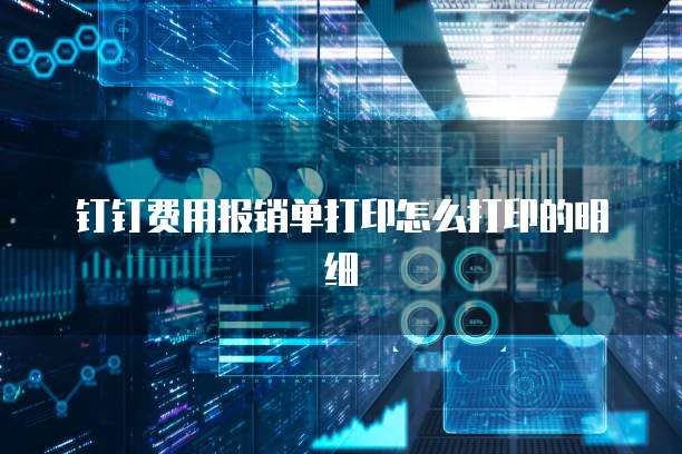钉钉费用报销单打印怎么打印的明细