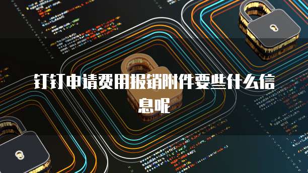 钉钉申请费用报销附件要些什么信息呢