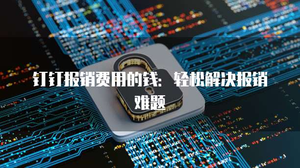钉钉报销费用的钱:轻松解决报销难题