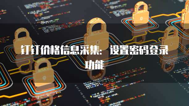 钉钉价格信息采集:设置密码登录功能