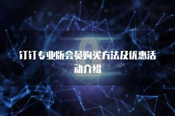 钉钉专业版会员购买方法及优惠活动介绍