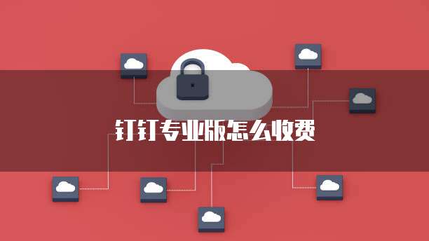 钉钉专业版怎么收费