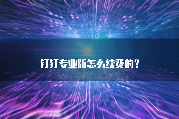 钉钉专业版怎么续费的？