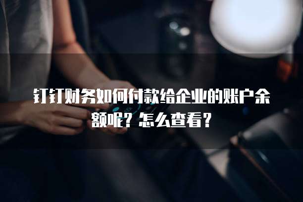钉钉财务如何付款给企业的账户余额呢？怎么查看？