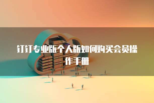 钉钉专业版个人版如何购买会员操作手册