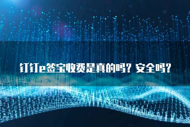 钉钉e签宝收费是真的吗?安全吗?