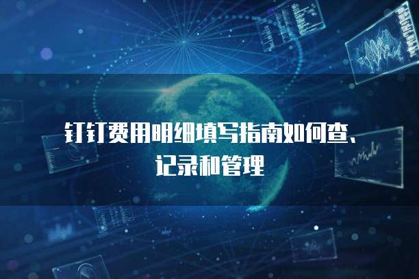 钉钉费用明细填写指南如何查、记录和管理