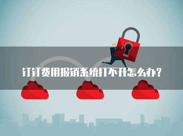钉钉费用报销系统打不开怎么办？
