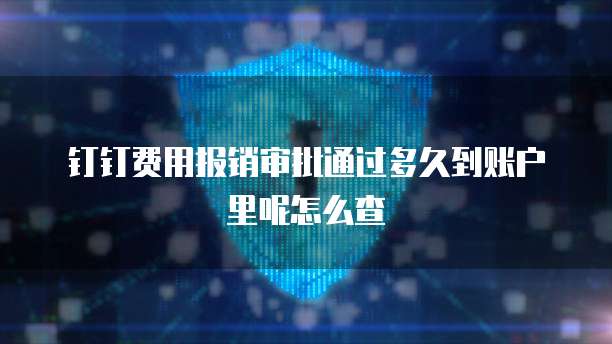 钉钉费用报销审批通过多久到账户里呢怎么查