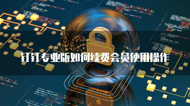 钉钉专业版如何续费会员使用操作