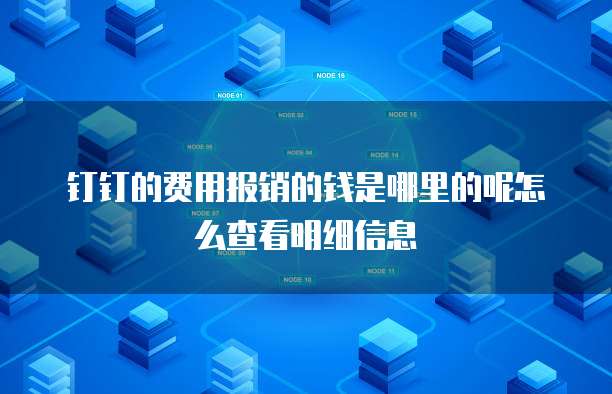 钉钉的费用报销的钱是哪里的呢怎么查看明细信息