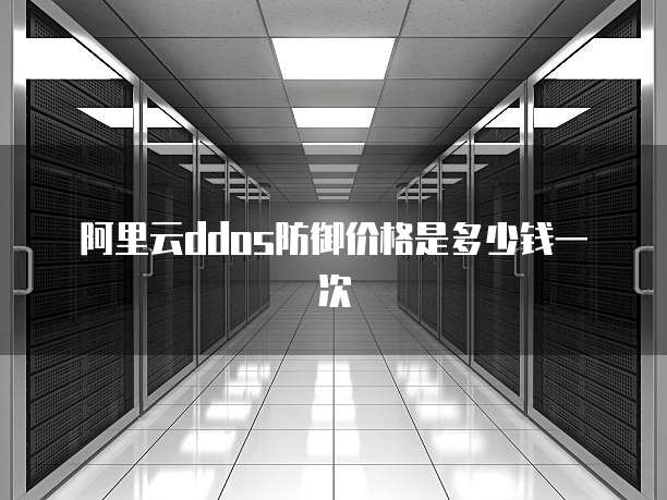 阿里云ddos防御价格是多少钱一次