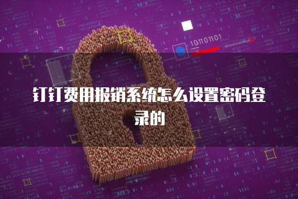 钉钉费用报销系统怎么设置密码登录的