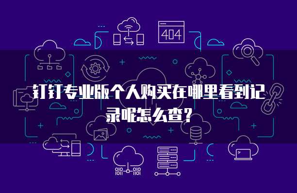 钉钉专业版个人购买在哪里看到记录呢怎么查?