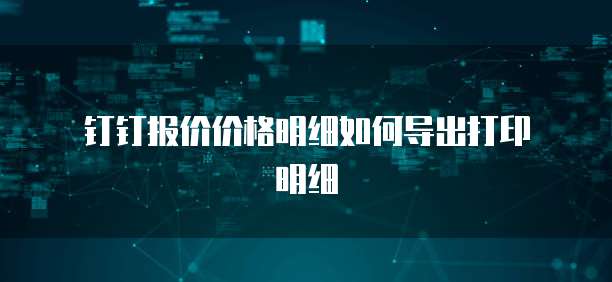 钉钉报价价格明细如何导出打印明细