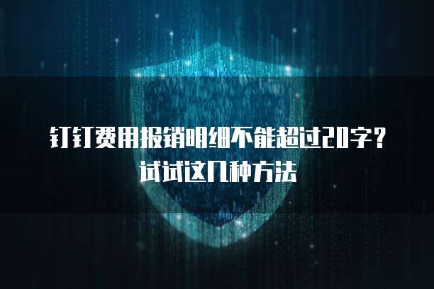 钉钉费用报销明细不能超过20字？试试这几种方法