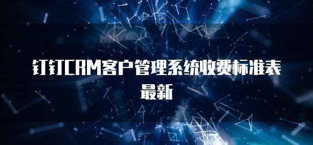 钉钉CRM客户管理系统收费标准表最新
