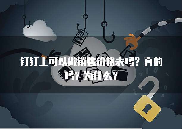 钉钉上可以做销售价格表吗？真的吗？为什么？