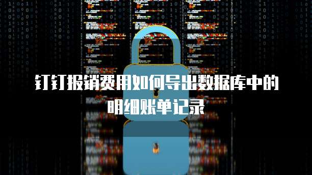 钉钉报销费用如何导出数据库中的明细账单记录