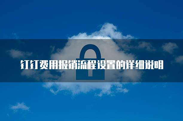 钉钉费用报销流程设置的详细说明