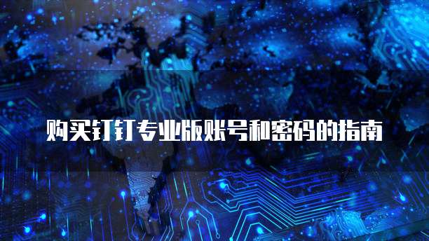 购买钉钉专业版账号和密码的指南