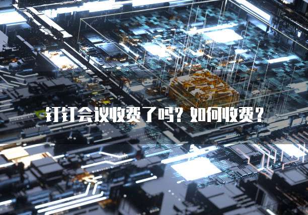 钉钉会议收费了吗？如何收费？