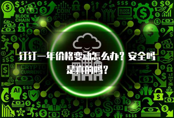 钉钉一年价格变动怎么办?安全吗是真的吗?