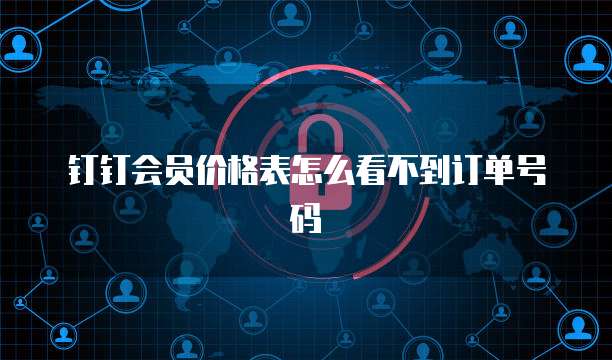 钉钉会员价格表怎么看不到订单号码