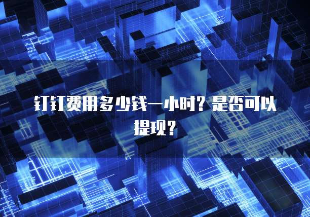 钉钉费用多少钱一小时?是否可以提现?