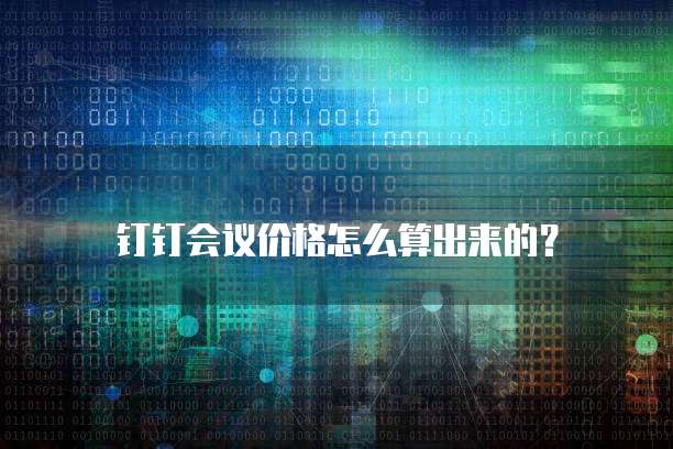 钉钉会议价格怎么算出来的？
